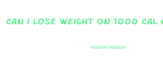 can i lose weight on 1000 cal a day