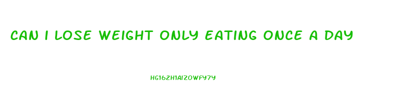 can i lose weight only eating once a day