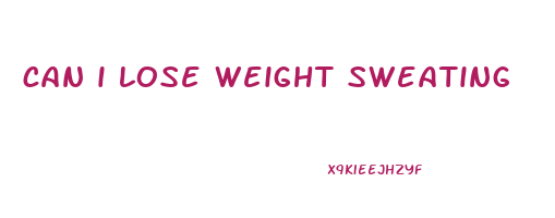 can i lose weight sweating