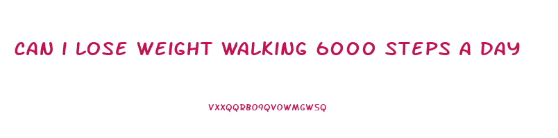 can i lose weight walking 6000 steps a day