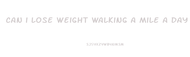 can i lose weight walking a mile a day