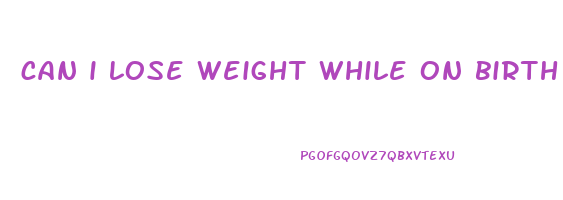 can i lose weight while on birth control