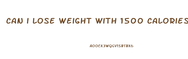 can i lose weight with 1500 calories a day