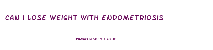 can i lose weight with endometriosis