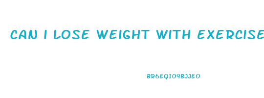 can i lose weight with exercise only