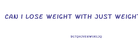 can i lose weight with just weight lifting