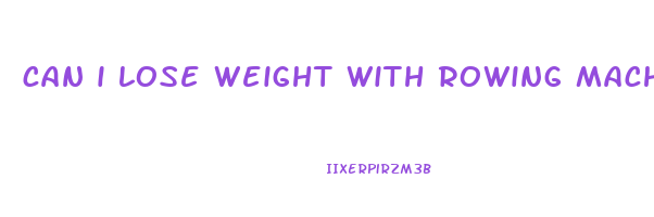 can i lose weight with rowing machine