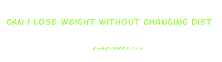 can i lose weight without changing diet