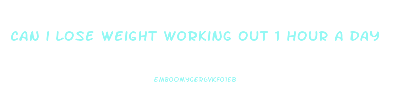 can i lose weight working out 1 hour a day