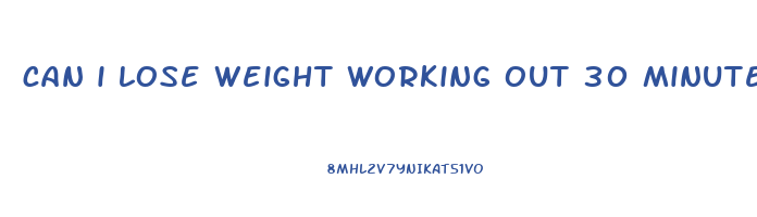 can i lose weight working out 30 minutes a day