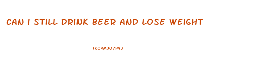 can i still drink beer and lose weight