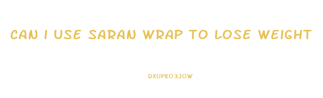 can i use saran wrap to lose weight