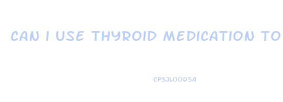 can i use thyroid medication to lose weight
