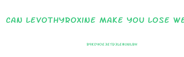 can levothyroxine make you lose weight