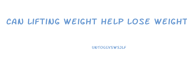 can lifting weight help lose weight
