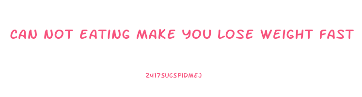 can not eating make you lose weight fast