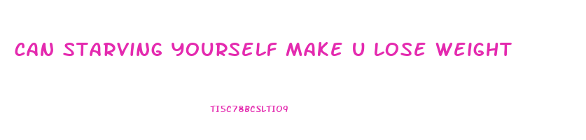 can starving yourself make u lose weight