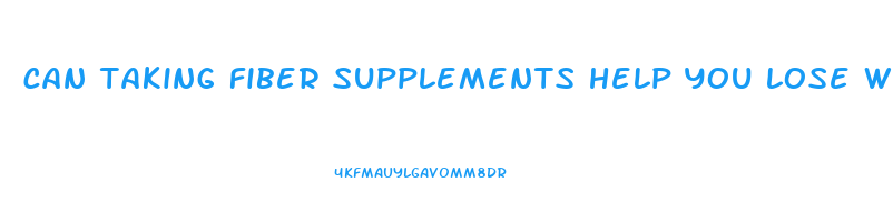can taking fiber supplements help you lose weight