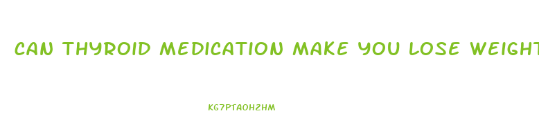 can thyroid medication make you lose weight