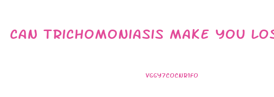 can trichomoniasis make you lose weight