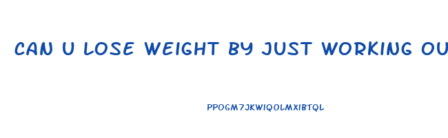 can u lose weight by just working out