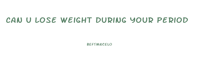 can u lose weight during your period