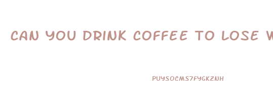 can you drink coffee to lose weight