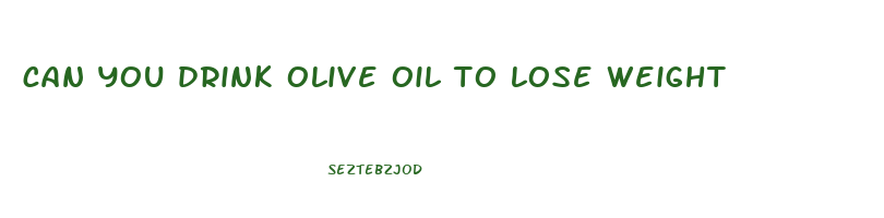 can you drink olive oil to lose weight