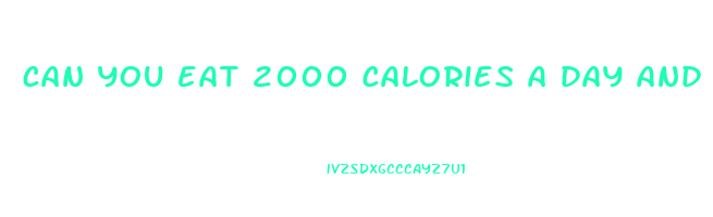 can you eat 2000 calories a day and lose weight