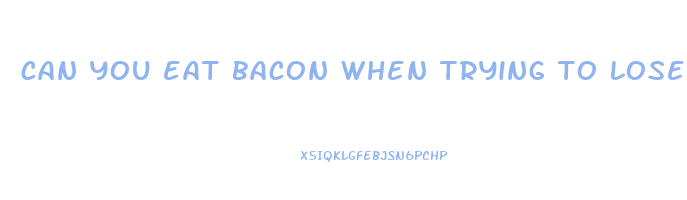 can you eat bacon when trying to lose weight