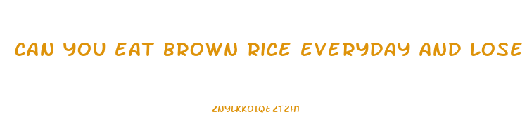 can you eat brown rice everyday and lose weight