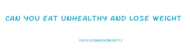 can you eat unhealthy and lose weight
