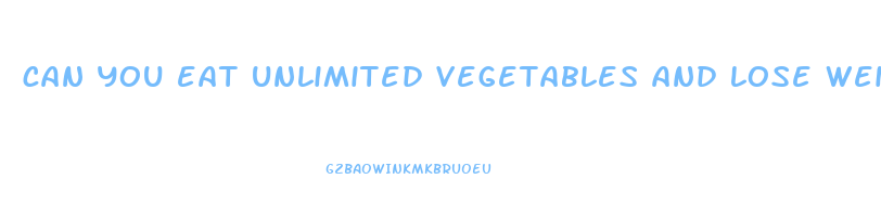 can you eat unlimited vegetables and lose weight
