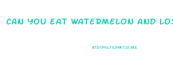 can you eat watermelon and lose weight