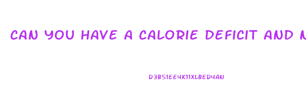 can you have a calorie deficit and not lose weight