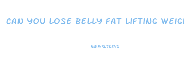 can you lose belly fat lifting weights