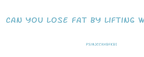 can you lose fat by lifting weights