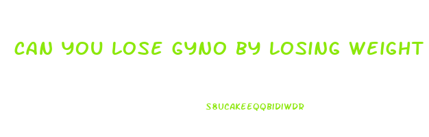 can you lose gyno by losing weight