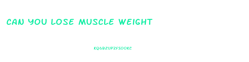 can you lose muscle weight