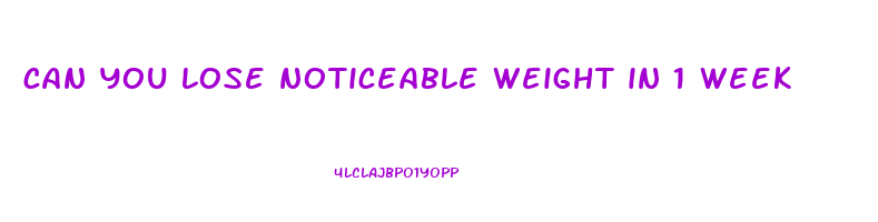 can you lose noticeable weight in 1 week