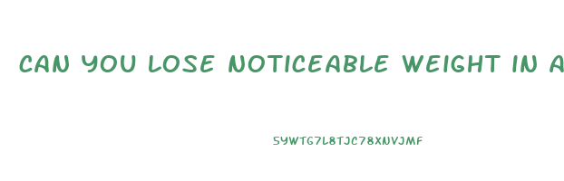 can you lose noticeable weight in a week