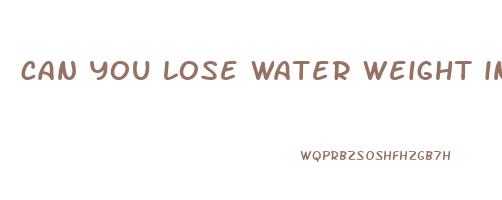 can you lose water weight in a day