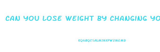 can you lose weight by changing your diet