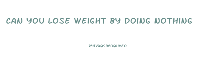 can you lose weight by doing nothing