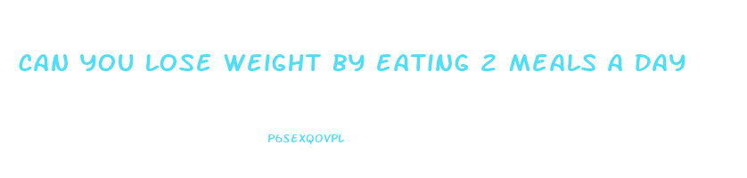 can you lose weight by eating 2 meals a day