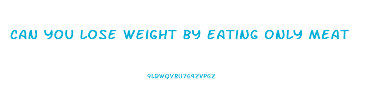 can you lose weight by eating only meat