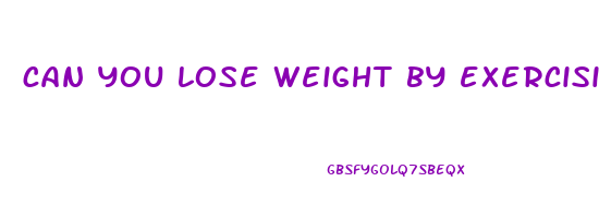 can you lose weight by exercising and not dieting