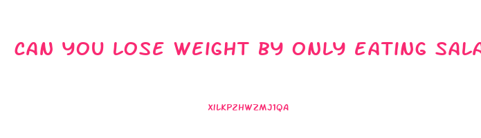 can you lose weight by only eating salad