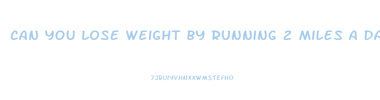can you lose weight by running 2 miles a day