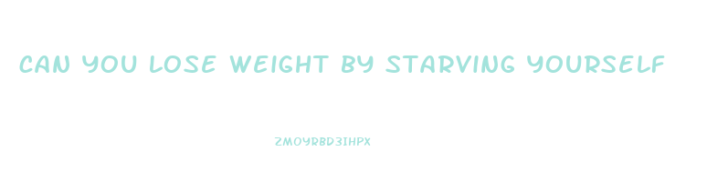 can you lose weight by starving yourself